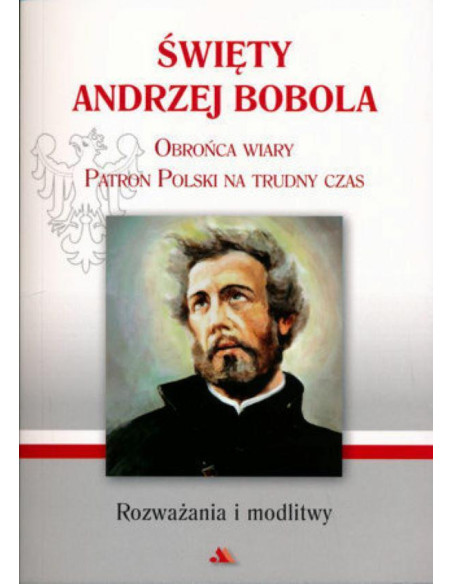 Święty Andrzej Bobola Obrońca wiary, patron Polski na trudny czas.