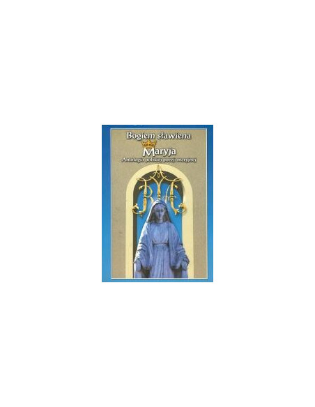 Bogiem sławiena Maryja. Antologia polskiej poezji maryjnej