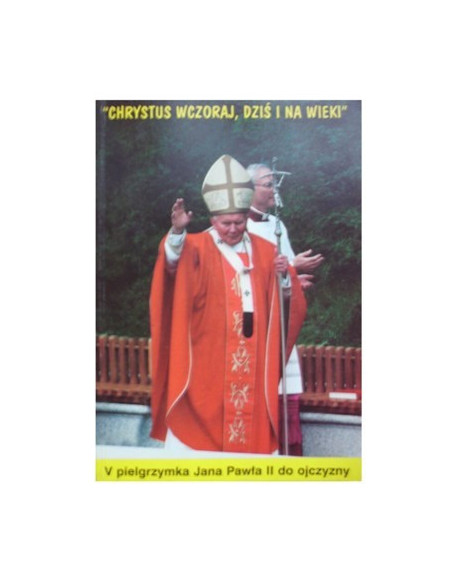 Chrystus wczoraj, dziś i na wieki V pielgrzymka Jana Pawła II do Ojczyzny.