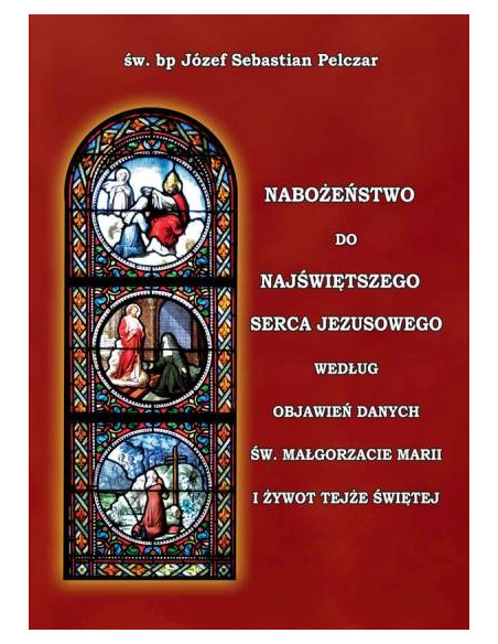 Nabożeństwo do Najświętszego Serca Jezusowego według objawień danych św. Małgorzacie Marii i żywot tejże świętej