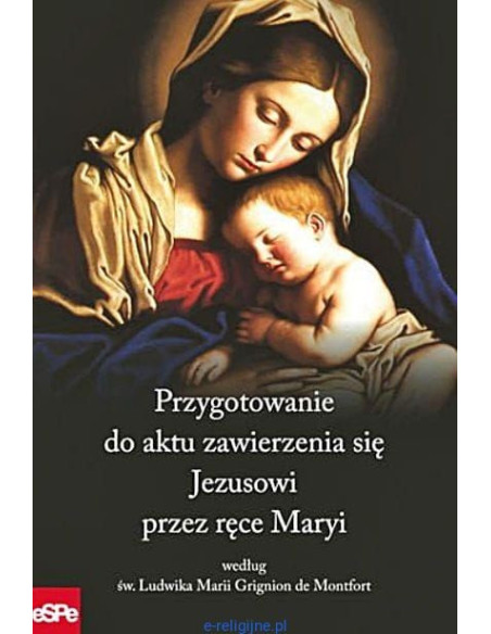 PRZYGOTOWANIE DO AKTU ZAWIERZENIA SIĘ JEZUSOWI PRZEZ RĘCE MARYI według św. Ludwika Marii Grignion de Montfort